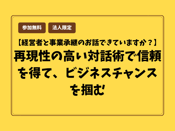 【経営者と事業承継のお話できていますか？】再現性の高い対話術で信頼を得て、ビジネスチャンスを掴む