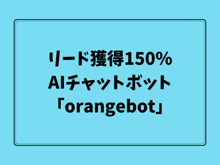 リード獲得150％　AIチャットボット「orangebot」